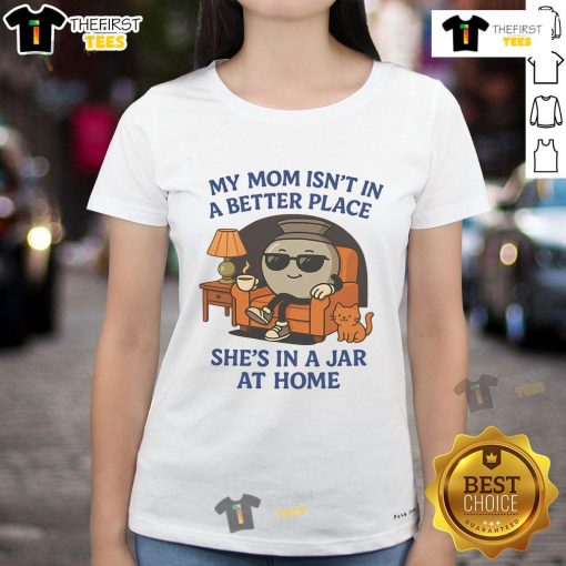 Alt Text: Funny 'My Mom Isn't In A Better Place, She's In A Jar' Pot Ladies Tee design featuring humorous text and graphics.