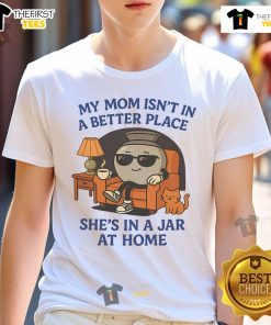 Funny My Mom Isn't In A Better Place She's In A Jar At Home T-Shirt design featuring a humorous graphic and text.