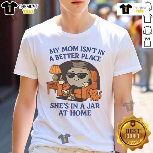 Funny My Mom Isn't In A Better Place She's In A Jar At Home T-Shirt design featuring a humorous graphic and text.