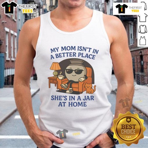 Funny tank top reading 'My Mom Isn't In A Better Place, She's In A Jar At Home' for a humorous gift idea.