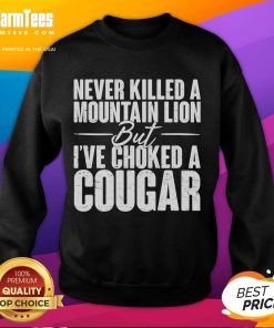 Funny sweatshirt featuring 'Never killed a mountain lion, but Ive choked a cougar' slogan, perfect for humorous gift ideas.