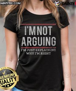 Funny quote tee for ladies: 'I'm not arguing, I'm just explaining why I'm right' in playful typography.