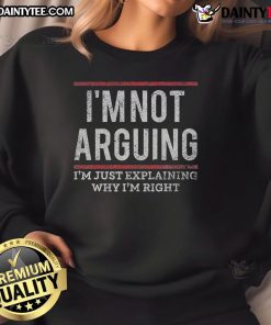 Funny quote sweatshirt: 'I'm not arguing, I'm just explaining why I'm right' in bold, playful lettering.