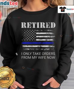 Alt Text: Funny retired police sweatshirt with I Only Take Orders From My Wife Now for retired officers and humor lovers.