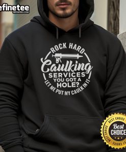 Funny hoodie featuring 'You Got A Hole, Let Me Put My Caulk In It' for rock-hard caulking services humor.