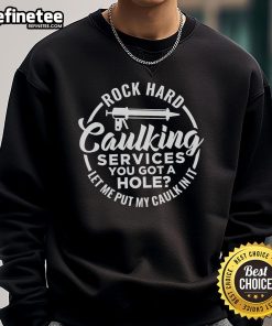 Funny rock hard caulking sweatshirt with humorous slogan about caulking services for home repairs and renovations.