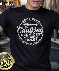 Funny rock hard caulking services T-shirt featuring the phrase You Got A Hole Let Me Put My Caulk In It in bold lettering.