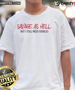 Funny Savage As Hell But I Still Need Cuddles T-Shirt design featuring bold text and playful graphics on a casual tee.