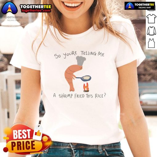 Alt Text: Funny So You're Telling Me A Shrimp Fried This Rice ladies tee featuring humorous shrimp and rice graphic design.