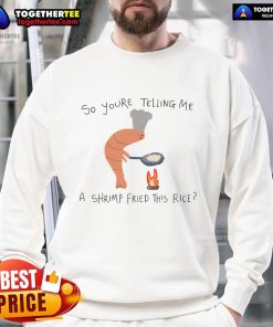 Funny sweatshirt with 'So You're Telling Me A Shrimp Fried This Rice' design, perfect for food lovers and humor fans.