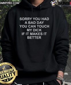 Funny hoodie with text 'Sorry you had a bad day, you can touch my dick if it makes it better' for humor lovers.