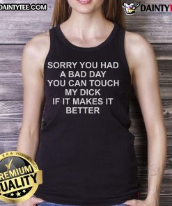 Funny tank top with 'Sorry You Had A Bad Day, You Can Touch My Dick If It Makes It Better' graphic design.