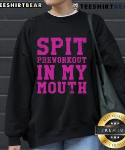 Funny sweatshirt with 'Spit Preworkout in My Mouth' design, perfect for gym exercise and workout enthusiasts.