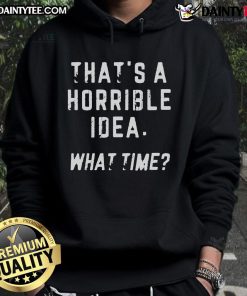 Funny That's a Horrible Idea What Time Hoodie featuring humorous text design on a stylish hoodie.