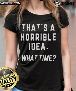 Alt Text: Funny 'That's a Horrible Idea, What Time?' Ladies Tee featuring a humorous design for casual wear.
