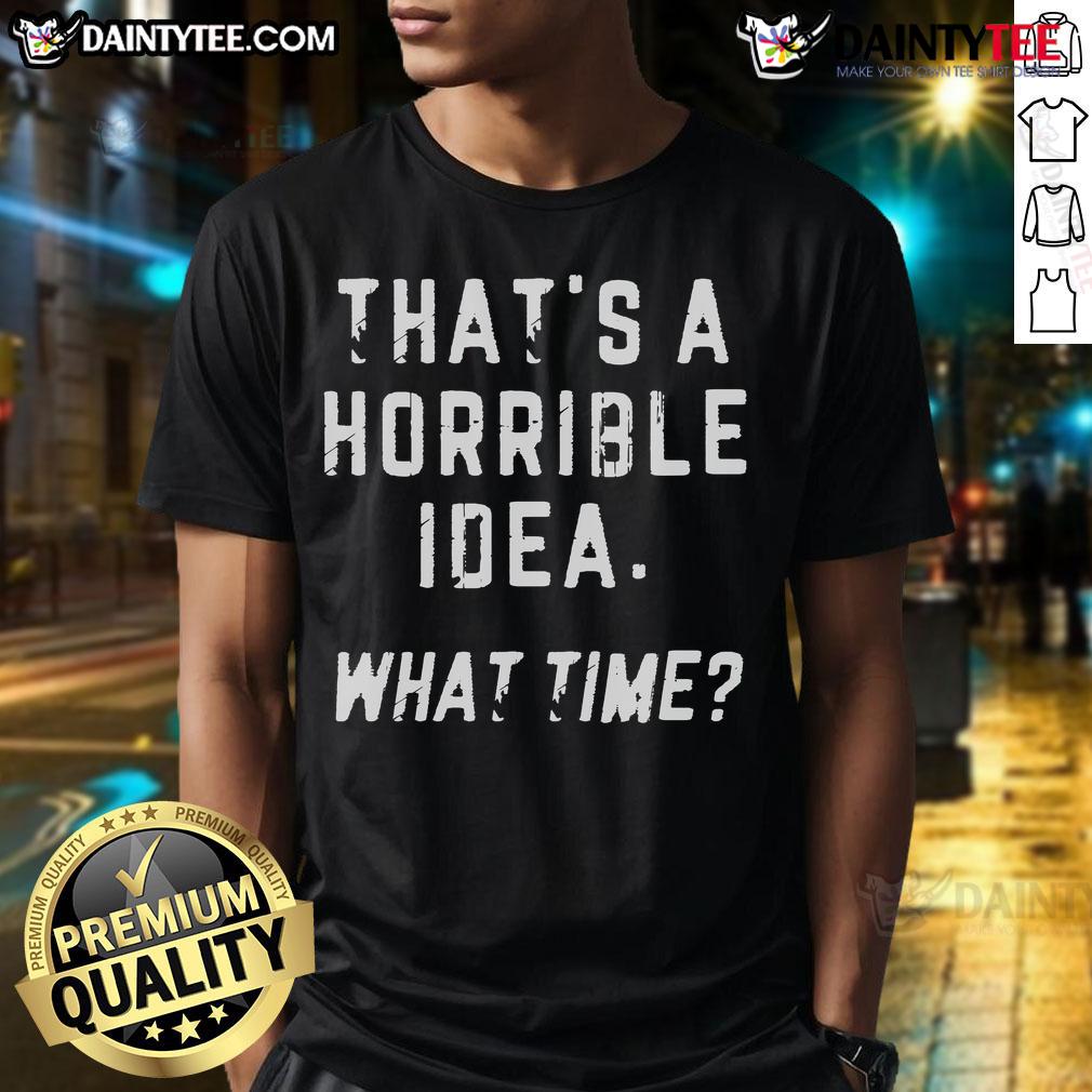 Funny That'S A Horrible Idea What Time T Shirt Funny That's A Horrible Idea What Time T-Shirt featuring humorous text design on a casual shirt.
