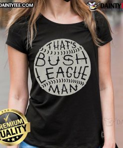 Funny 'That's Bush League, Man' ladies tee featuring a playful design perfect for casual outings and humor lovers.