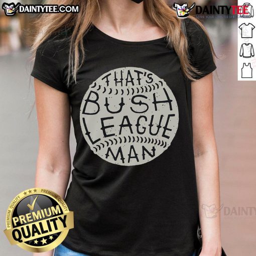 Funny 'That's Bush League, Man' ladies tee featuring a playful design perfect for casual outings and humor lovers.