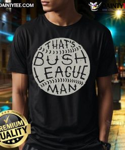 Funny That's Bush League Man T-Shirt featuring humorous graphic design for casual wear enthusiasts.