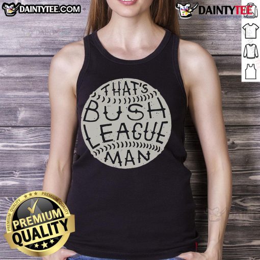 Funny 'That's Bush League Man' tank top featuring a humorous design, perfect for casual wear and making a statement.