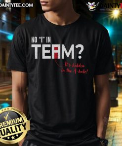Funny 'There's No I In Team It's Hidden In The A-Hole' T-Shirt design showcasing humor and teamwork, perfect for casual wear.