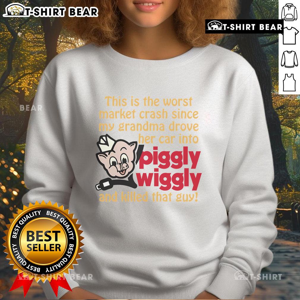 Funny This Is The Worst Market Crash Since My Grandma Drove Her Car Into Piggly Wiggly And Killed That Guy Sweatshirt Funny sweatshirt featuring the phrase This is the worst market crash since my grandma drove into Piggly Wiggly.
