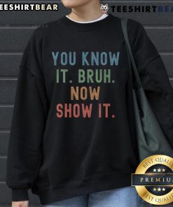 Alt Text: Funny vintage sweatshirt for teachers on test day featuring 'You Know It Bruh, Now Show It' design.
