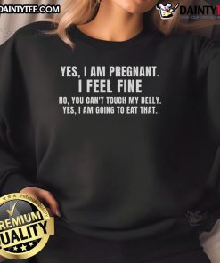 Funny pregnancy sweatshirt design saying Yes, I am pregnant, I feel fine, you can't touch my belly. Perfect for moms-to-be!