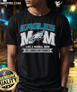 Alt Text: Good Eagles Mom T-Shirt: Like a normal mom but louder and prouder, showcasing team spirit and pride.