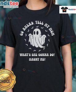 Good Go Ahead Tell My Mom What's She Gonna Do Haunt Me Ladies Tee featuring a fun, bold graphic design for casual wear.