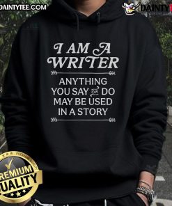 Good I Am A Writer hoodie featuring the phrase 'Anything you say or do may be used in a story' for creative writers.