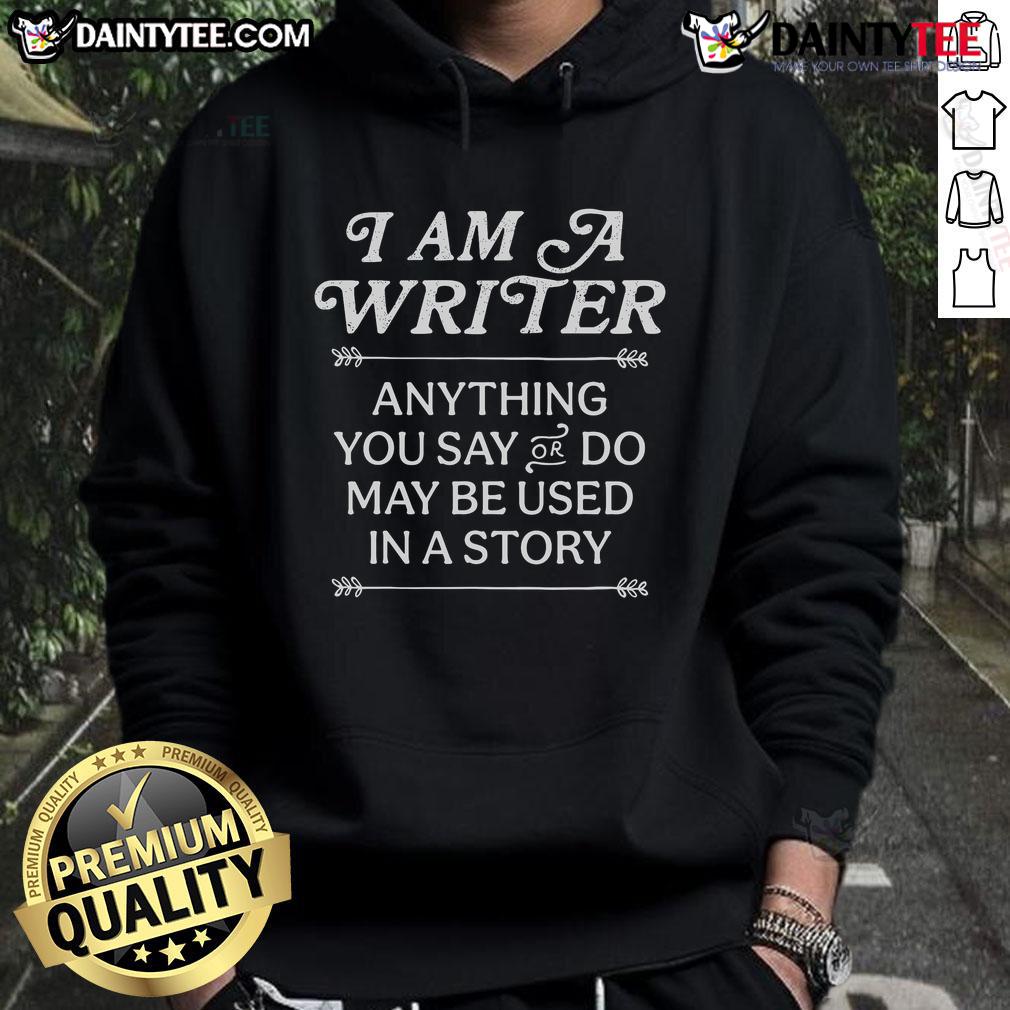 Good I Am A Writer Anything You Say Or Do May Be Used In A Story Hoodie Good I Am A Writer hoodie featuring the phrase 'Anything you say or do may be used in a story' for creative writers.