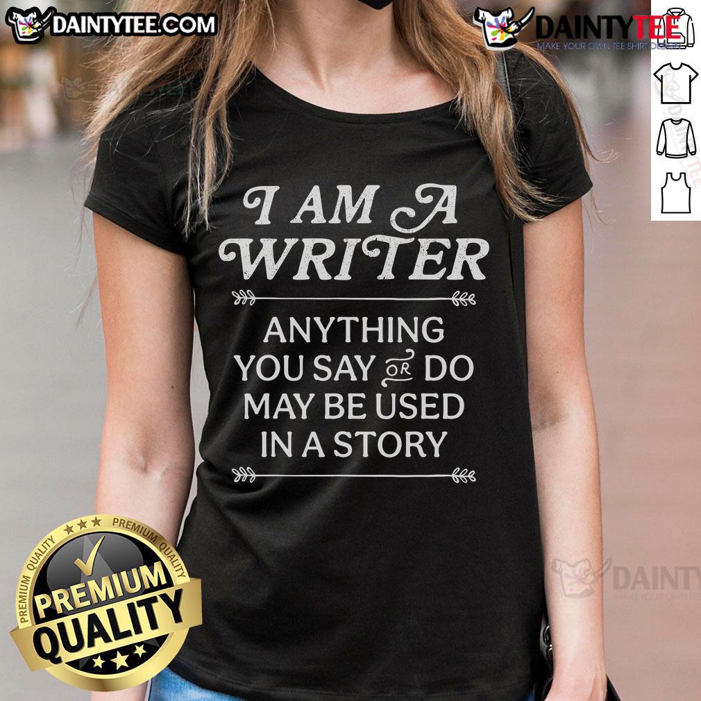 Good I Am A Writer Anything You Say Or Do May Be Used In A Story Ladies Tee Womens tee featuring 'Good I Am A Writer' quote, perfect for writers who inspire stories through everyday moments.