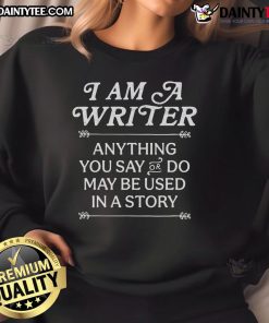 Good I Am A Writer sweatshirt featuring the phrase 'Anything You Say or Do May Be Used in a Story' in stylish font.