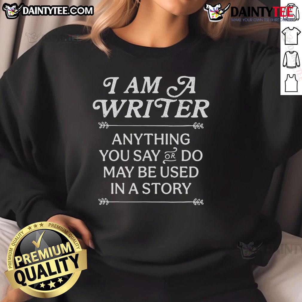 Good I Am A Writer Anything You Say Or Do May Be Used In A Story Sweatshirt Good I Am A Writer sweatshirt featuring the phrase 'Anything You Say or Do May Be Used in a Story' in stylish font.