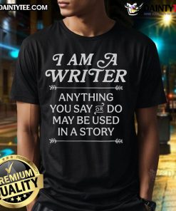 Good I Am A Writer Anything You Say Or Do May Be Used In A Story T-Shirt, perfect for creative writers and literary enthusiasts.