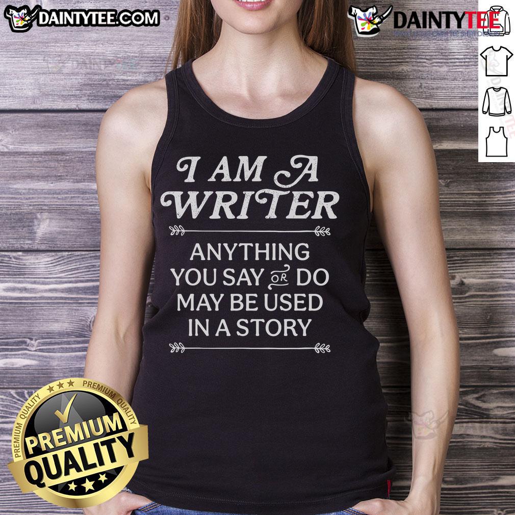 Good I Am A Writer Anything You Say Or Do May Be Used In A Story Tank Top Good I Am A Writer tank top featuring a creative quote about storytelling, perfect for writers and literary enthusiasts.
