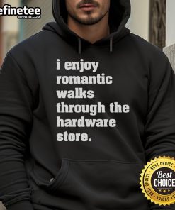Person wearing 'Good I Enjoy Romantic Walks Through The Hardware Store' hoodie, standing in a cozy hardware store aisle.