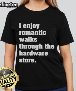 Good I Enjoy Romantic Walks Through The Hardware Store Ladies Tee featuring a fun design for DIY lovers and romantics.