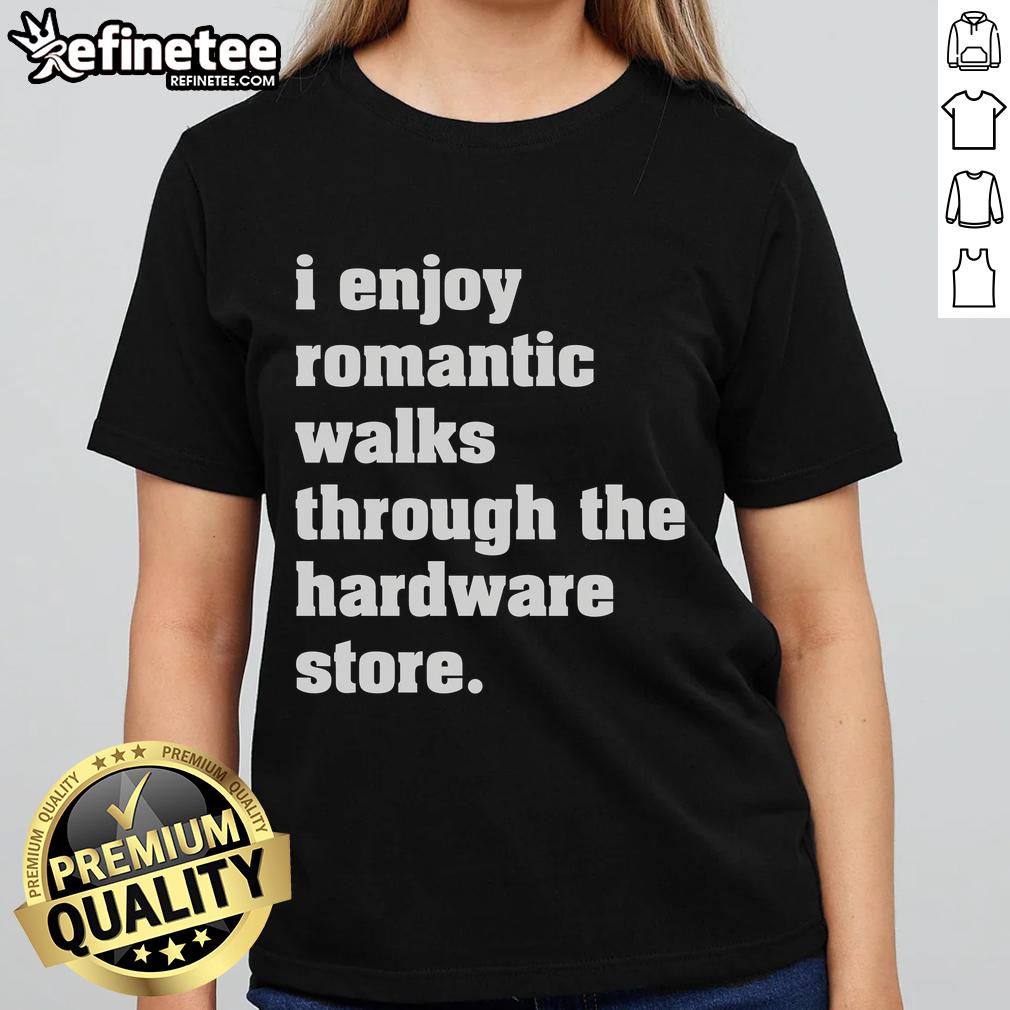 Good I Enjoy Romantic Walks Through The Hardware Store Ladies Tee Good I Enjoy Romantic Walks Through The Hardware Store Ladies Tee featuring a fun design for DIY lovers and romantics.
