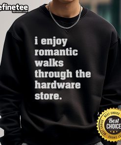 Cozy sweatshirt with 'Good I Enjoy Romantic Walks Through The Hardware Store' design, perfect for casual outings.