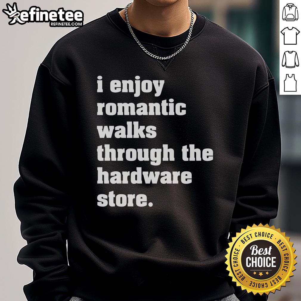 Good I Enjoy Romantic Walks Through The Hardware Store Sweatshirt Cozy sweatshirt with 'Good I Enjoy Romantic Walks Through The Hardware Store' design, perfect for casual outings.