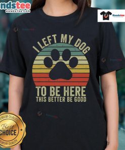 Vintage Dog Ladies Tee featuring the phrase 'Good I Left My Dog To Be Here' on a stylish shirt design.