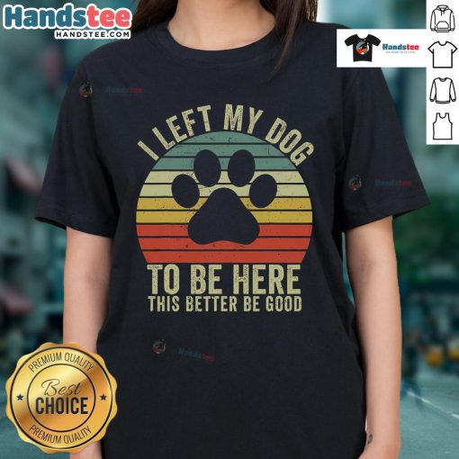 Vintage Dog Ladies Tee featuring the phrase 'Good I Left My Dog To Be Here' on a stylish shirt design.