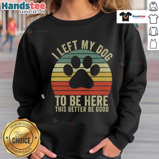 Vintage dog sweatshirt featuring the phrase 'Good, I Left My Dog To Be Here' in a stylish design.