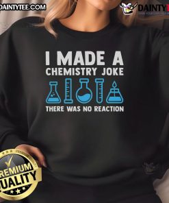 Funny 'Good I Made A Chemistry Joke, There Was No Reaction' sweatshirt perfect for science lovers and humor enthusiasts.