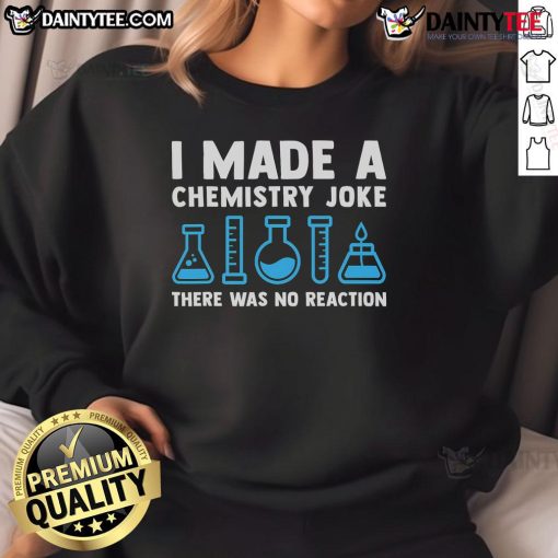 Funny 'Good I Made A Chemistry Joke, There Was No Reaction' sweatshirt perfect for science lovers and humor enthusiasts.