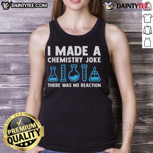Funny chemistry joke tank top with 'Good, I Made A Chemistry Joke, There Was No Reaction' printed design.