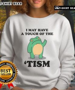 Good I May Have A Touch Of The Tism sweatshirt showcasing neurodivergent humor in a cozy, casual style.
