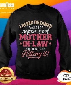 Good I Never Dreamed I Would Be A Super Cool Mother-In-Law Sweatshirt in a cozy, stylish design perfect for family gatherings.